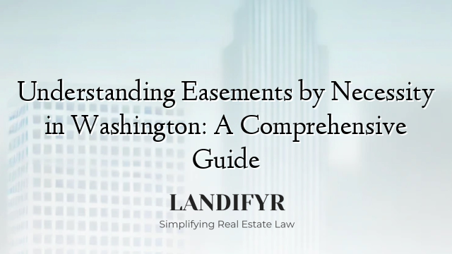 Understanding Easements by Necessity in Washington: A Comprehensive Guide