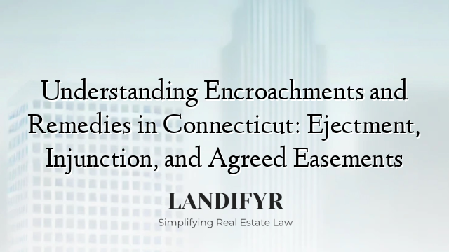 Understanding Encroachments and Remedies in Connecticut: Ejectment, Injunction, and Agreed Easements