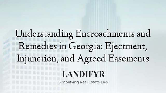 Understanding Encroachments and Remedies in Georgia: Ejectment, Injunction, and Agreed Easements