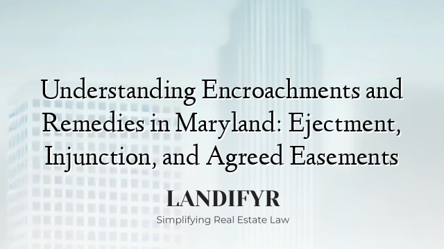 Understanding Encroachments and Remedies in Maryland: Ejectment, Injunction, and Agreed Easements
