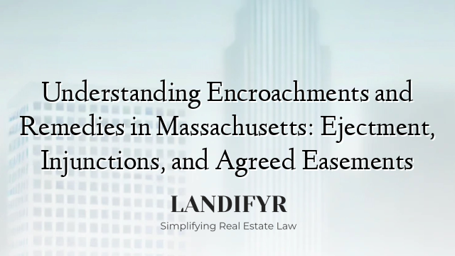 Understanding Encroachments and Remedies in Massachusetts: Ejectment, Injunctions, and Agreed Easements