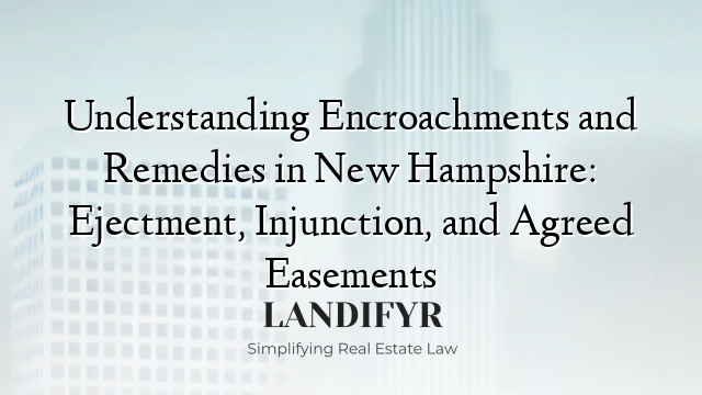 Understanding Encroachments and Remedies in New Hampshire: Ejectment, Injunction, and Agreed Easements