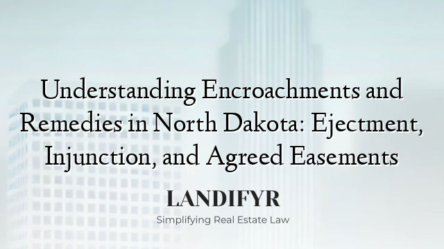 Understanding Encroachments and Remedies in North Dakota: Ejectment, Injunction, and Agreed Easements