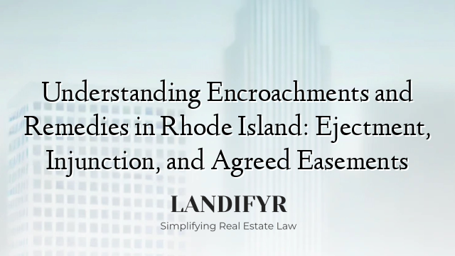 Understanding Encroachments and Remedies in Rhode Island: Ejectment, Injunction, and Agreed Easements