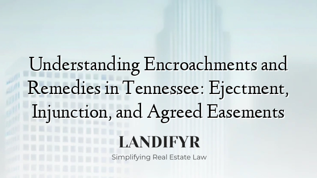 Understanding Encroachments and Remedies in Tennessee: Ejectment, Injunction, and Agreed Easements