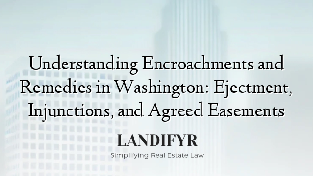 Understanding Encroachments and Remedies in Washington: Ejectment, Injunctions, and Agreed Easements