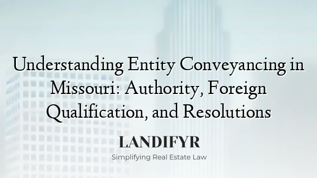 Understanding Entity Conveyancing in Missouri: Authority, Foreign Qualification, and Resolutions