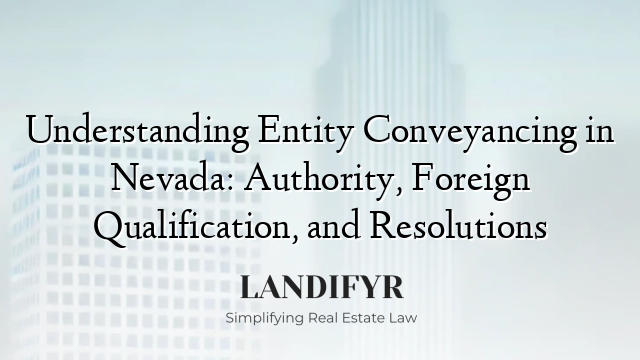 Understanding Entity Conveyancing in Nevada: Authority, Foreign Qualification, and Resolutions