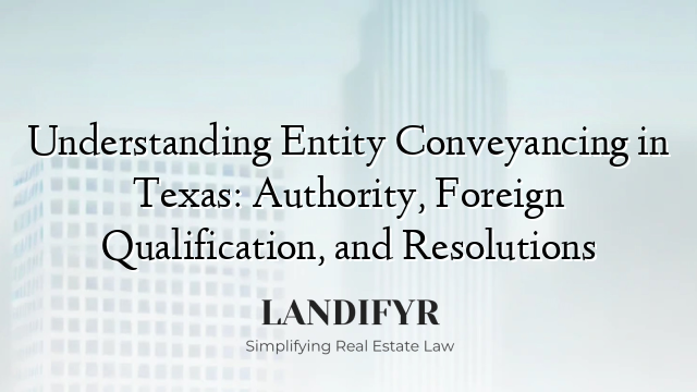 Understanding Entity Conveyancing in Texas: Authority, Foreign Qualification, and Resolutions