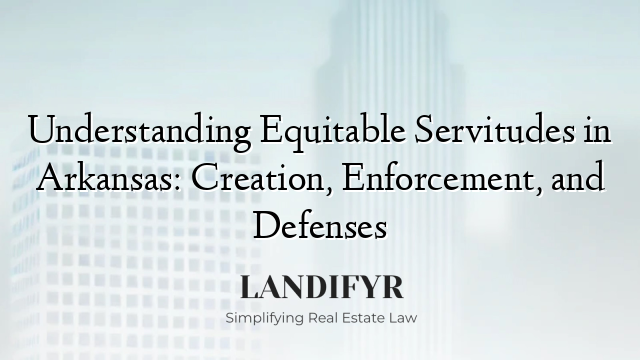 Understanding Equitable Servitudes in Arkansas: Creation, Enforcement, and Defenses