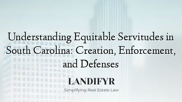 Understanding Equitable Servitudes in South Carolina: Creation, Enforcement, and Defenses