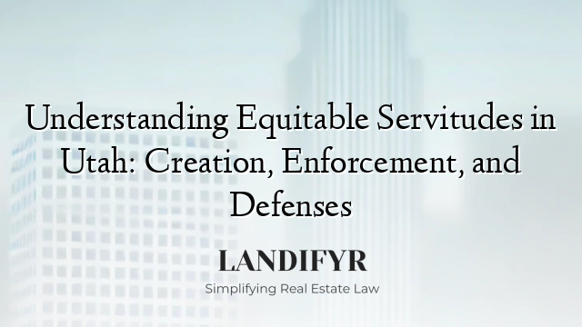 Understanding Equitable Servitudes in Utah: Creation, Enforcement, and Defenses
