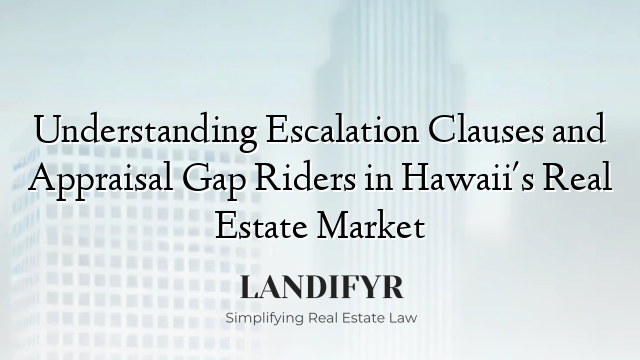 Understanding Escalation Clauses and Appraisal Gap Riders in Hawaii's Real Estate Market