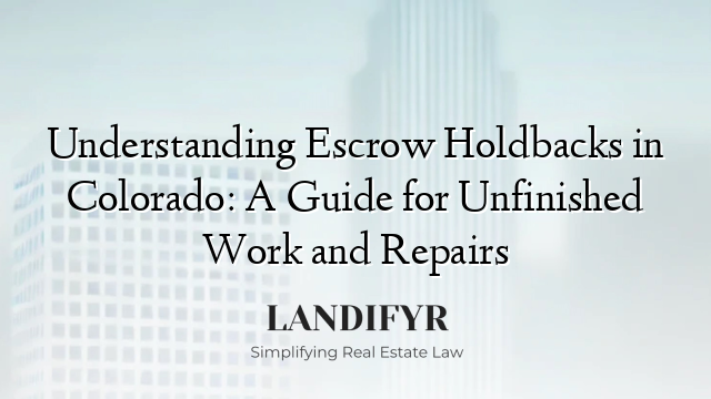Understanding Escrow Holdbacks in Colorado: A Guide for Unfinished Work and Repairs