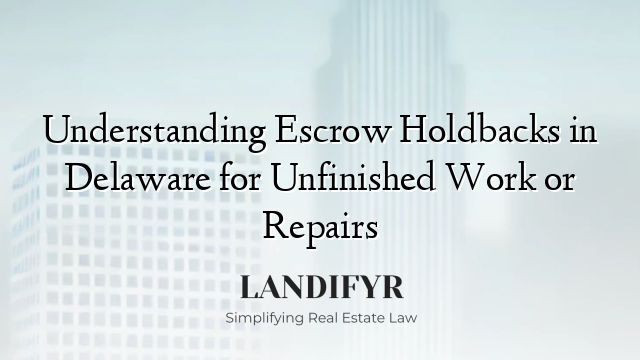 Understanding Escrow Holdbacks in Delaware for Unfinished Work or Repairs