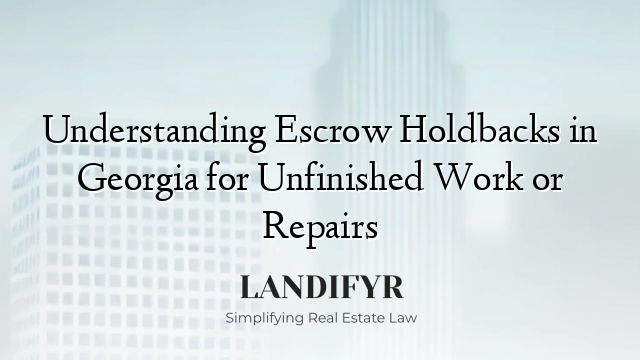 Understanding Escrow Holdbacks in Georgia for Unfinished Work or Repairs