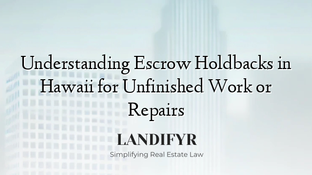 Understanding Escrow Holdbacks in Hawaii for Unfinished Work or Repairs