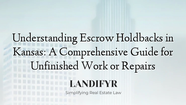 Understanding Escrow Holdbacks in Kansas: A Comprehensive Guide for Unfinished Work or Repairs