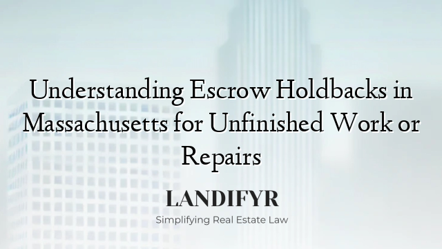Understanding Escrow Holdbacks in Massachusetts for Unfinished Work or Repairs