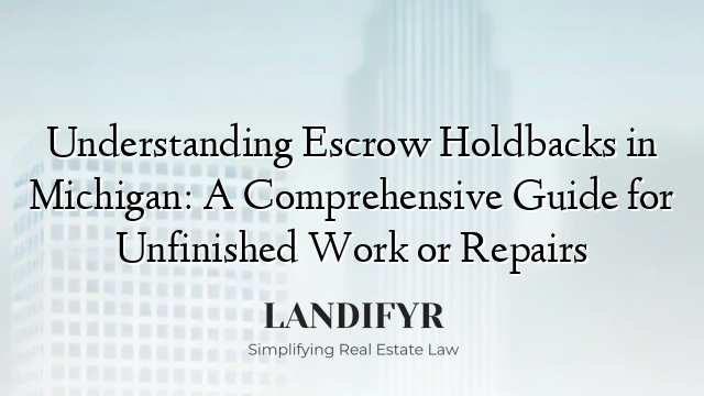 Understanding Escrow Holdbacks in Michigan: A Comprehensive Guide for Unfinished Work or Repairs