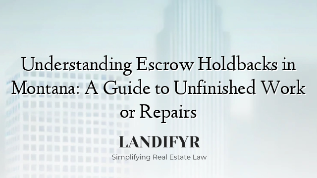 Understanding Escrow Holdbacks in Montana: A Guide to Unfinished Work or Repairs