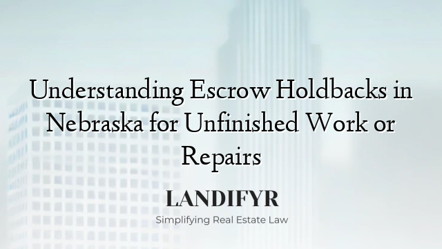 Understanding Escrow Holdbacks in Nebraska for Unfinished Work or Repairs