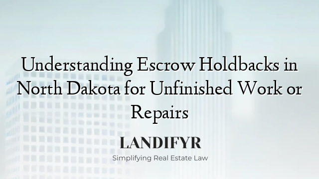 Understanding Escrow Holdbacks in North Dakota for Unfinished Work or Repairs