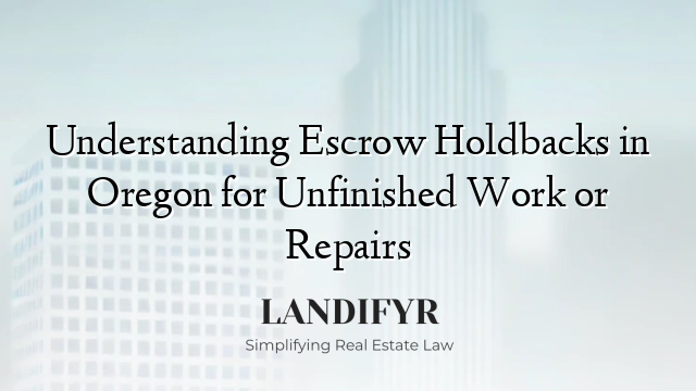Understanding Escrow Holdbacks in Oregon for Unfinished Work or Repairs