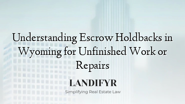 Understanding Escrow Holdbacks in Wyoming for Unfinished Work or Repairs