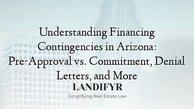 Understanding Financing Contingencies in Arizona: Pre-Approval vs. Commitment, Denial Letters, and More