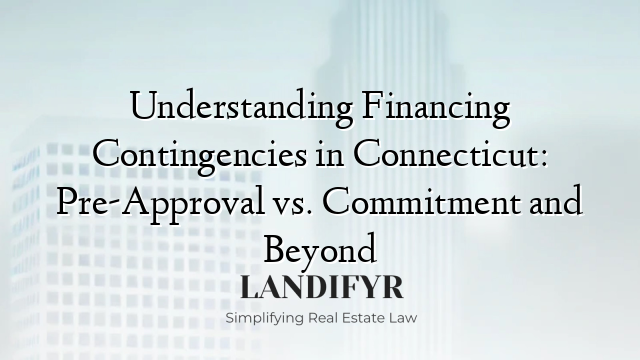 Understanding Financing Contingencies in Connecticut: Pre-Approval vs. Commitment and Beyond