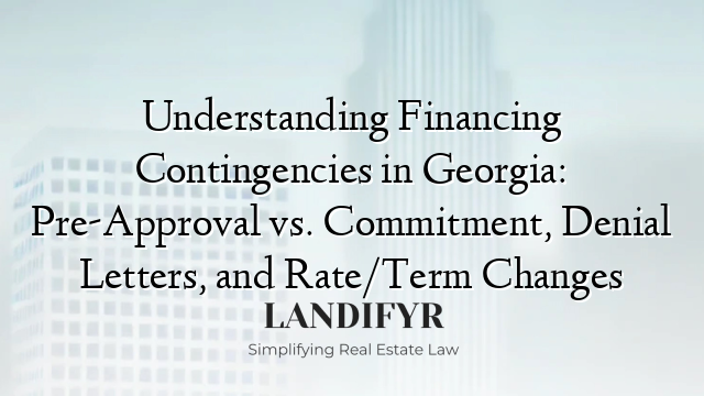 Understanding Financing Contingencies in Georgia: Pre-Approval vs. Commitment, Denial Letters, and Rate/Term Changes