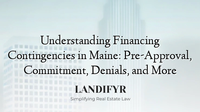 Understanding Financing Contingencies in Maine: Pre-Approval, Commitment, Denials, and More