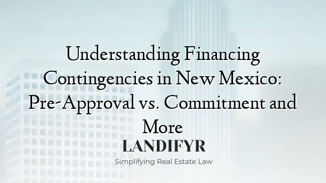 Understanding Financing Contingencies in New Mexico: Pre-Approval vs. Commitment and More