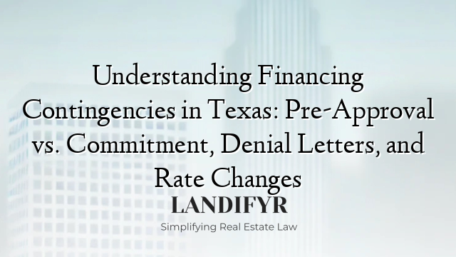 Understanding Financing Contingencies in Texas: Pre-Approval vs. Commitment, Denial Letters, and Rate Changes