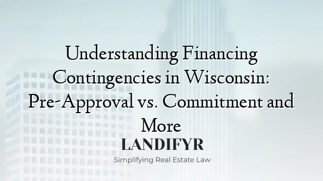 Understanding Financing Contingencies in Wisconsin: Pre-Approval vs. Commitment and More
