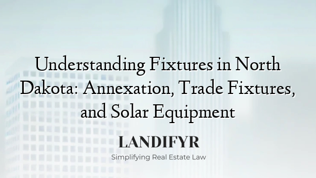 Understanding Fixtures in North Dakota: Annexation, Trade Fixtures, and Solar Equipment
