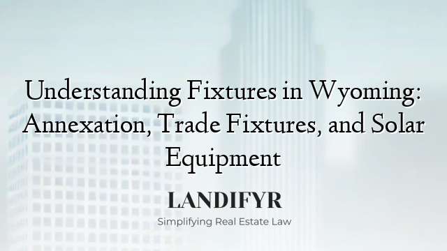 Understanding Fixtures in Wyoming: Annexation, Trade Fixtures, and Solar Equipment