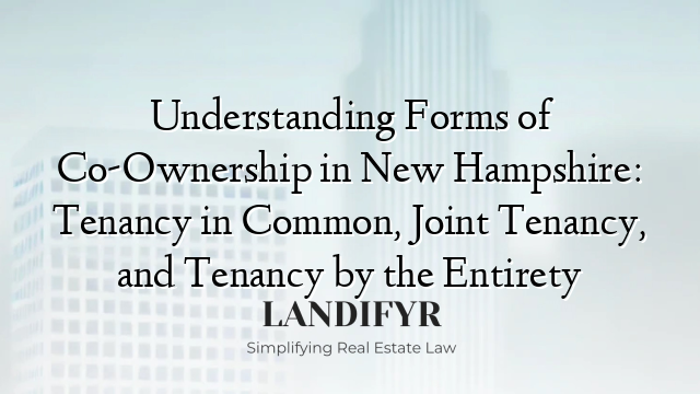 Understanding Forms of Co-Ownership in New Hampshire: Tenancy in Common, Joint Tenancy, and Tenancy by the Entirety