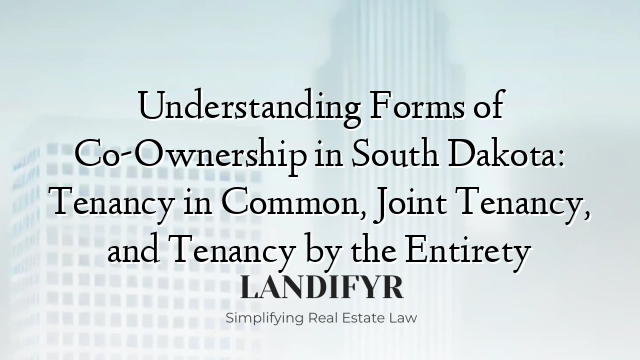 Understanding Forms of Co-Ownership in South Dakota: Tenancy in Common, Joint Tenancy, and Tenancy by the Entirety