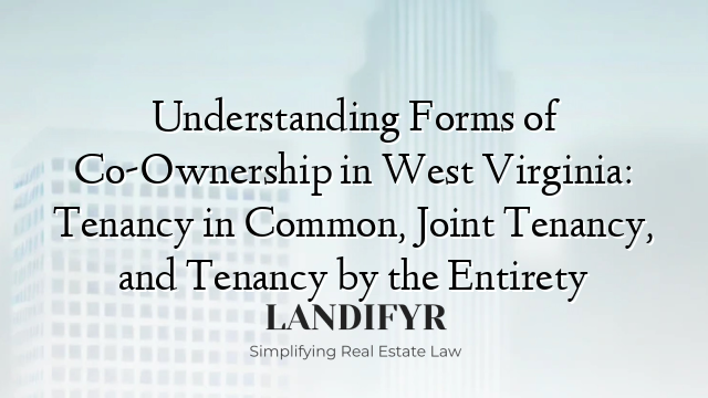 Understanding Forms of Co-Ownership in West Virginia: Tenancy in Common, Joint Tenancy, and Tenancy by the Entirety