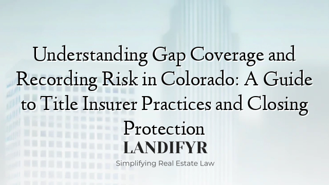 Understanding Gap Coverage and Recording Risk in Colorado: A Guide to Title Insurer Practices and Closing Protection