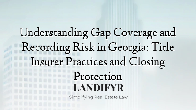 Understanding Gap Coverage and Recording Risk in Georgia: Title Insurer Practices and Closing Protection