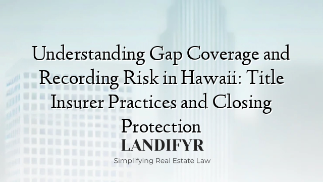Understanding Gap Coverage and Recording Risk in Hawaii: Title Insurer Practices and Closing Protection