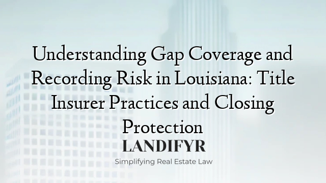 Understanding Gap Coverage and Recording Risk in Louisiana: Title Insurer Practices and Closing Protection