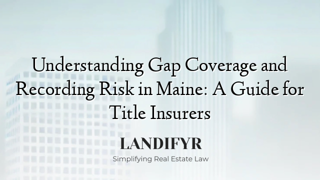 Understanding Gap Coverage and Recording Risk in Maine: A Guide for Title Insurers