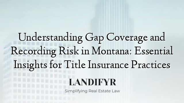 Understanding Gap Coverage and Recording Risk in Montana: Essential Insights for Title Insurance Practices