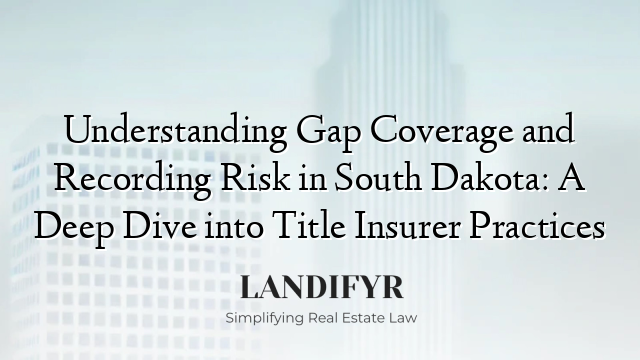 Understanding Gap Coverage and Recording Risk in South Dakota: A Deep Dive into Title Insurer Practices