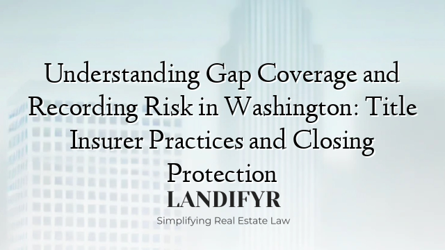 Understanding Gap Coverage and Recording Risk in Washington: Title Insurer Practices and Closing Protection