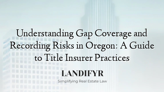 Understanding Gap Coverage and Recording Risks in Oregon: A Guide to Title Insurer Practices